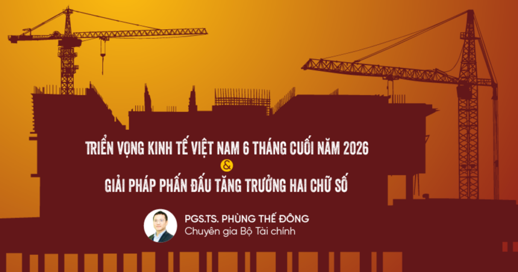Triển vọng kinh tế Việt Nam 6 tháng cuối năm 2026 và giải pháp phấn đấu tăng trưởng hai chữ số