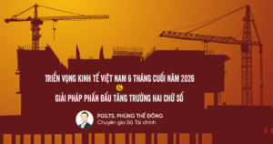 Triển vọng kinh tế Việt Nam 6 tháng cuối năm 2026 và giải pháp phấn đấu tăng trưởng hai chữ số