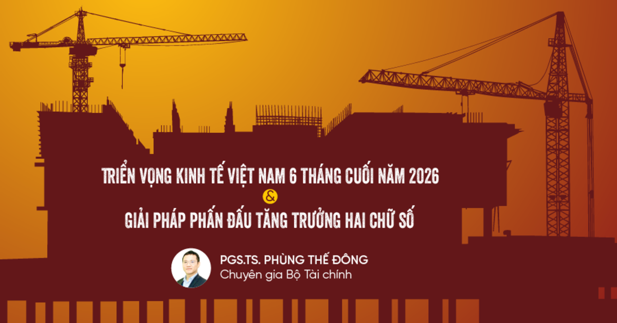 Triển vọng kinh tế Việt Nam 6 tháng cuối năm 2026 và giải pháp phấn đấu tăng trưởng hai chữ số